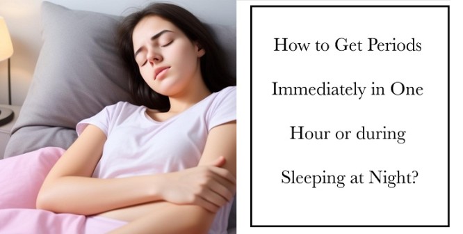 How to Get Periods Immediately in One Hour or during Sleep at Night?